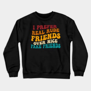 I Prefer Real Rude Friends Over Nice Fake Friends Crewneck Sweatshirt